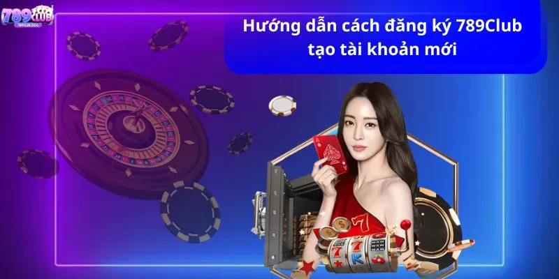 Hướng dẫn cách đăng ký 789CLUB tạo tài khoản mới