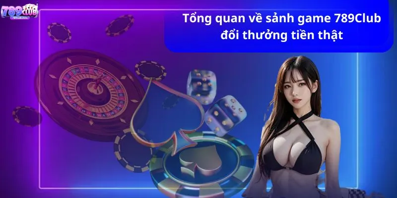 Tổng quan về sảnh game 789CLUB đổi thưởng tiền thật